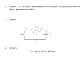 Ответ…..в  котором в зависимости от истинности условия выполняется та или  иная серия команд.


Ответ







 Ответ 
И – and ,ИЛИ- or , НЕ- not.
