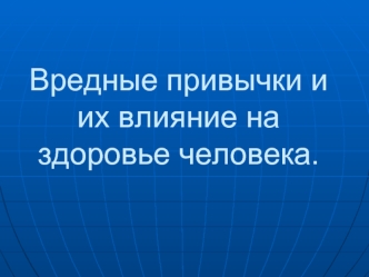 Вредные привычки и их влияние на здоровье человека.