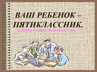 ВАШ РЕБЕНОК – ПЯТИКЛАССНИК.