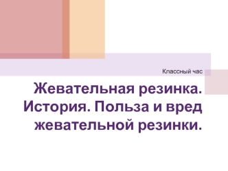 Жевательная резинка.История. Польза и вред жевательной резинки.