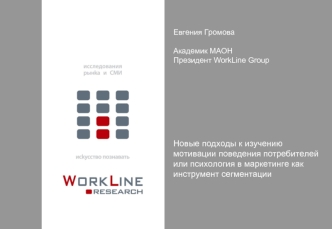 Евгения Громова

Академик МАОН
Президент WorkLine Group








Новые подходы к изучениюмотивации поведения потребителей
или психология в маркетинге как инструмент сегментации