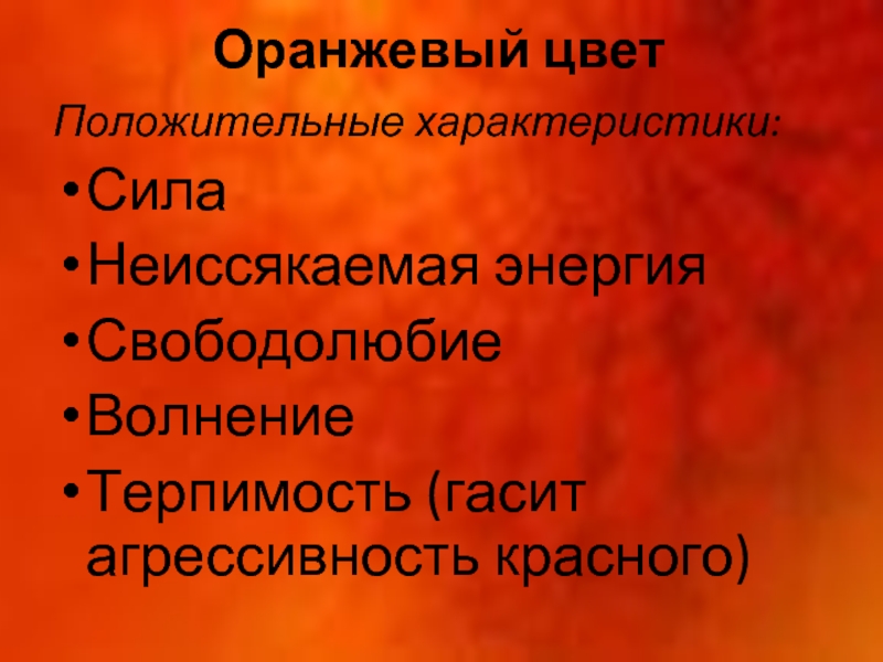 Оранжевый цвет Положительные характеристики: Сила Неиссякаемая энергия Свободолюбие Волнение Терпимость (гасит агрессивность красного)