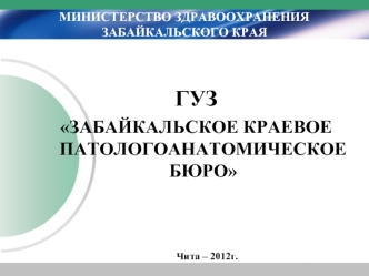 ГУЗ 
ЗАБАЙКАЛЬСКОЕ КРАЕВОЕ ПАТОЛОГОАНАТОМИЧЕСКОЕ БЮРО
