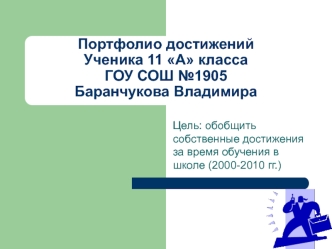 Портфолио достиженийУченика 11 А класса ГОУ СОШ №1905Баранчукова Владимира