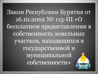 Закон Республики Бурятия от 16.10.2002 № 115-III О бесплатном предоставлении в собственность земельных участков, находящихся в государственной и муниципальной собственности