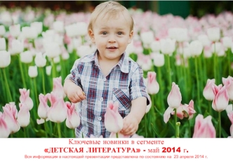 Ключевые новинки в сегменте ДЕТСКАЯ ЛИТЕРАТУРА - май 2014 г.Вся информация в настоящей презентации представлена по состоянию на  23 апреля 2014 г.