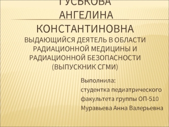 ГУСЬКОВА Ангелина Константиновна выдающийся деятель в области радиационной медицины и радиационной безопасности (выпускник СГМИ)