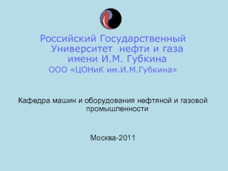 Российский Государственный Университет  нефти и газа имени И.М. Губкина
ООО ЦОНиК им.И.М.Губкина


Кафедра машин и оборудования нефтяной и газовой промышленности


Москва-2011