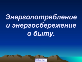 Энергопотребление и энергосбережение в быту.