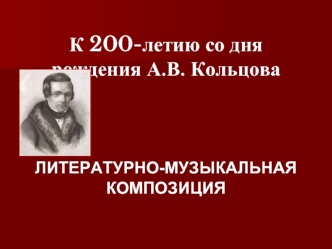 К 200-летию со дня рождения А.В. Кольцова


ЛИТЕРАТУРНО-МУЗЫКАЛЬНАЯ КОМПОЗИЦИЯ
