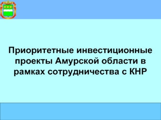 Приоритетные инвестиционные проекты Амурской области в рамках сотрудничества с КНР