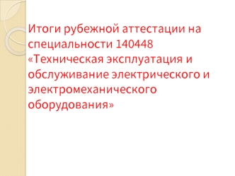 Итоги рубежной аттестации на специальности 140448 Техническая эксплуатация и обслуживание электрического и электромеханического оборудования