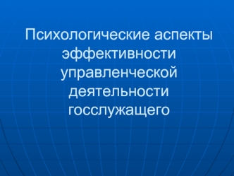 Психологические аспекты эффективности управленческой деятельности госслужащего