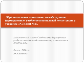 Образовательные технологии, способствующие формированию  учебно-познавательной компетенции у учащихся АСКШИ №2.