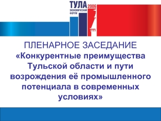 ПЛЕНАРНОЕ ЗАСЕДАНИЕКонкурентные преимущества Тульской области и пути возрождения её промышленного потенциала в современных условиях