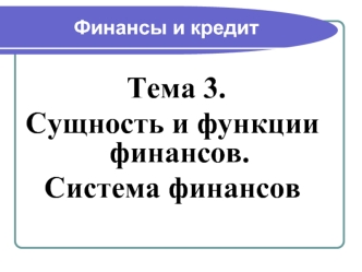 Тема 3.
Сущность и функции финансов. 
Система финансов