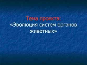 Тема проекта:Эволюция систем органов животных