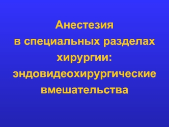 Анестезияв специальных разделах хирургии:эндовидеохирургические вмешательства