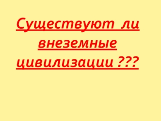 Существуют  ли  внеземные  цивилизации ???