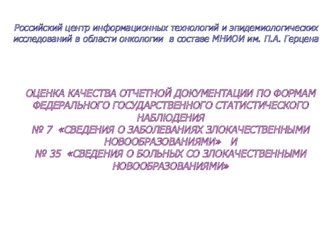 ОЦЕНКА КАЧЕСТВА ОТЧЕТНОЙ ДОКУМЕНТАЦИИ ПО ФОРМАМ ФЕДЕРАЛЬНОГО ГОСУДАРСТВЕННОГО СТАТИСТИЧЕСКОГО НАБЛЮДЕНИЯ№ 7  СВЕДЕНИЯ О ЗАБОЛЕВАНИЯХ ЗЛОКАЧЕСТВЕННЫМИ НОВООБРАЗОВАНИЯМИ   И№ 35  СВЕДЕНИЯ О БОЛЬНЫХ СО ЗЛОКАЧЕСТВЕННЫМИ НОВООБРАЗОВАНИЯМИ