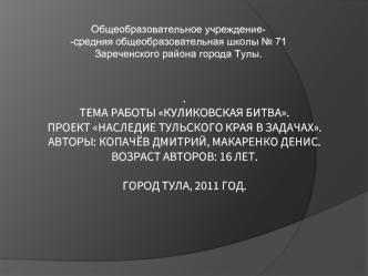 .Тема работы Куликовская битва.Проект Наследие Тульского края в задачах.Авторы: Копачёв Дмитрий, Макаренко денис.Возраст авторов: 16 лет.Город Тула, 2011 год.