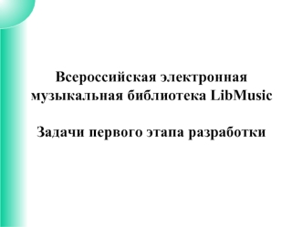 Всероссийская электронная музыкальная библиотека LibMusicЗадачи первого этапа разработки