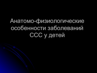 Анатомо-физиологические особенности заболеваний сердечно-сосудистой системы у детей