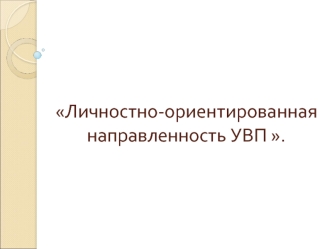 Личностно-ориентированная направленность УВП .