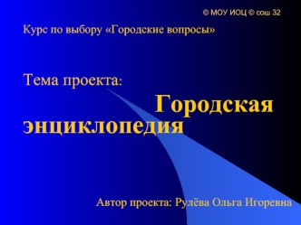 Курс по выбору Городские вопросы


Тема проекта:
                     Городская энциклопедия


                         Автор проекта: Рулёва Ольга Игоревна