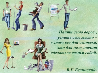 Найти свою дорогу, узнать свое место –в этом все для человека, это для него значит сделаться самим собой. В.Г. Белинский.