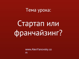 Тема урока:Стартап или франчайзинг?