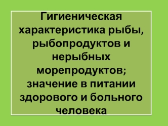 Гигиеническая характеристика рыбы, рыбопродуктов и нерыбных морепродуктов; значение в питании здорового и больного человека