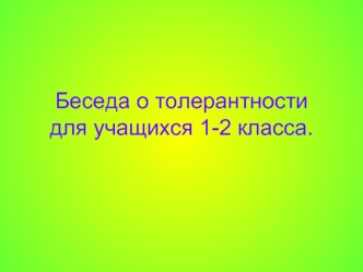 Беседа о толерантности для учащихся 1-2 класса.