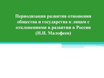 Периодизация развития отношения общества и государства к лицам с отклонениями в развитии в России (Н.Н. Малофеев)