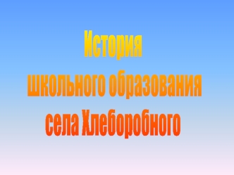 История
 школьного образования 
села Хлеборобного