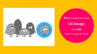 4 Misconceptions About 
UX Design  
And ONE Hard-To-Ignore Truth