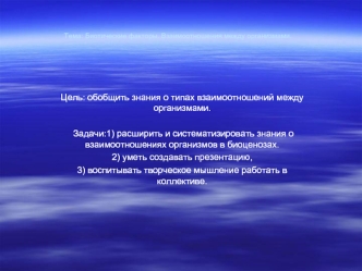Цель: обобщить знания о типах взаимоотношений между организмами.

 Задачи:1) расширить и систематизировать знания о взаимоотношениях организмов в биоценозах. 
2) уметь создавать презентацию, 
3) воспитывать творческое мышление работать в коллективе.