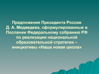 Предложения Президента РоссииД. А. Медведева, сформулированные в Послании Федеральному собранию РФ по реализации национальной образовательной стратегии – инициативы Наша новая школа 