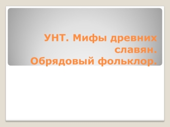 УНТ. Мифы древних славян.Обрядовый фольклор.