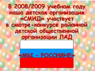 В 2008/2009 учебном году наша детская организация СМИД участвует 
в смотре-конкурсе районной детской общественной организации ЛАД

 
МЫ – РОССИЯНЕ