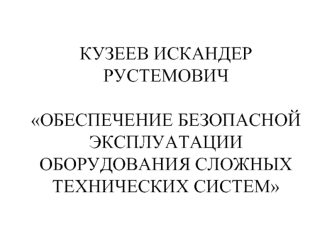 КУЗЕЕВ ИСКАНДЕР РУСТЕМОВИЧОБЕСПЕЧЕНИЕ БЕЗОПАСНОЙ ЭКСПЛУАТАЦИИ        ОБОРУДОВАНИЯ СЛОЖНЫХ ТЕХНИЧЕСКИХ СИСТЕМ