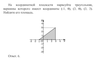 На координатной плоскости нарисуйте треугольник, вершины которого имеют координаты (-1, 0), (3, 0), (3, 3). Найдите его площадь.