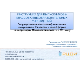 ИНСТРУКЦИЯ ДЛЯ ВЫПУСКНИКОВ 9 КЛАССОВ ОБЩЕОБРАЗОВАТЕЛЬНЫХ УЧРЕЖДЕНИЙ Государственная (итоговая) аттестация выпускников IX классов в новой форме на территории Московской области в 2011 году