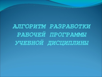 АЛГОРИТМ РАЗРАБОТКИ РАБОЧЕЙ ПРОГРАММЫ УЧЕБНОЙ ДИСЦИПЛИНЫ