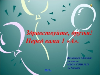 Здравствуйте, друзья! Перед вами 1 А. Визитный паспорт 1а класса МБОУ СОШ 76 п. Гигант 2011г.