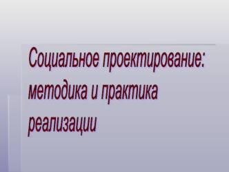 Социальное проектирование:
методика и практика
реализации