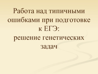 Работа над типичными ошибками при подготовке к ЕГЭ: решение генетических задач