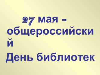 27 мая -  общероссийский 
 День библиотек