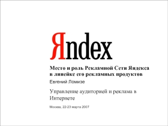 1 Место и роль Рекламной Сети Яндекса в линейке его рекламных продуктов Евгений Ломизе Управление аудиторией и реклама в Интернете Москва, 22-23 марта.