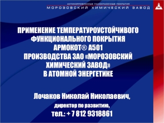 ПРИМЕНЕНИЕ ТЕМПЕРАТУРОУСТОЙЧИВОГО ФУНКЦИОНАЛЬНОГО ПОКРЫТИЯ 
АРМОКОТ® А501 
ПРОИЗВОДСТВА ЗАО МОРОЗОВСКИЙ ХИМИЧЕСКИЙ ЗАВОД 
В АТОМНОЙ ЭНЕРГЕТИКЕ